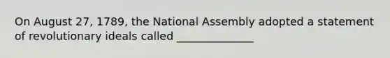 On August 27, 1789, the National Assembly adopted a statement of revolutionary ideals called ______________