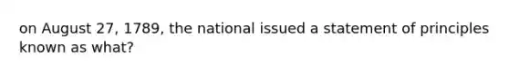 on August 27, 1789, the national issued a statement of principles known as what?