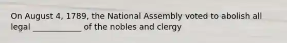 On August 4, 1789, the National Assembly voted to abolish all legal ____________ of the nobles and clergy