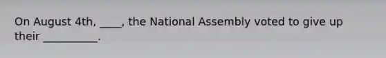 On August 4th, ____, the National Assembly voted to give up their __________.