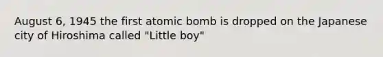 August 6, 1945 the first atomic bomb is dropped on the Japanese city of Hiroshima called "Little boy"