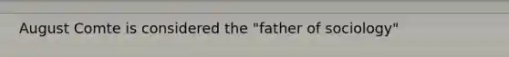 August Comte is considered the "father of sociology"