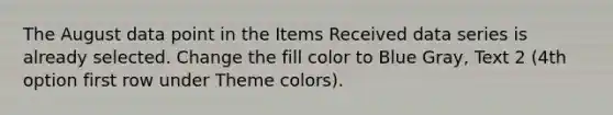 The August data point in the Items Received data series is already selected. Change the fill color to Blue Gray, Text 2 (4th option first row under Theme colors).