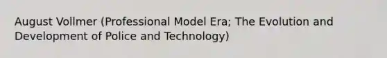 August Vollmer (Professional Model Era; The Evolution and Development of Police and Technology)