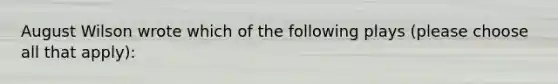 August Wilson wrote which of the following plays (please choose all that apply):