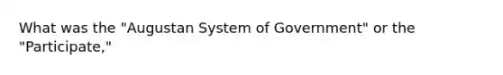 What was the "Augustan System of Government" or the "Participate,"