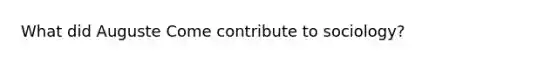 What did Auguste Come contribute to sociology?