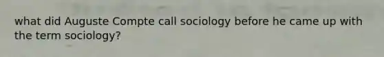 what did Auguste Compte call sociology before he came up with the term sociology?