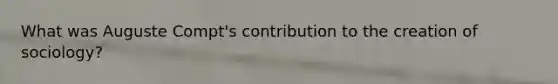 What was Auguste Compt's contribution to the creation of sociology?