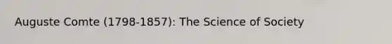 <a href='https://www.questionai.com/knowledge/kpRS7gwSq1-auguste-comte' class='anchor-knowledge'>auguste comte</a> (1798-1857): The Science of Society