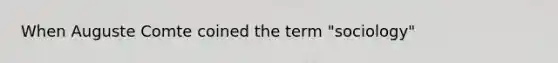 When Auguste Comte coined the term "sociology"