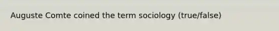 Auguste Comte coined the term sociology (true/false)