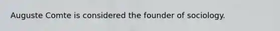 Auguste Comte is considered the founder of sociology.