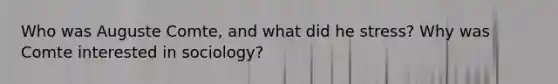 Who was Auguste Comte, and what did he stress? Why was Comte interested in sociology?