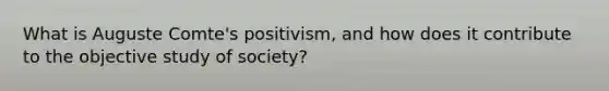 What is Auguste Comte's positivism, and how does it contribute to the objective study of society?