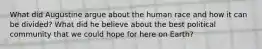 What did Augustine argue about the human race and how it can be divided? What did he believe about the best political community that we could hope for here on Earth?