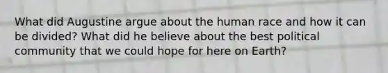 What did Augustine argue about the human race and how it can be divided? What did he believe about the best political community that we could hope for here on Earth?