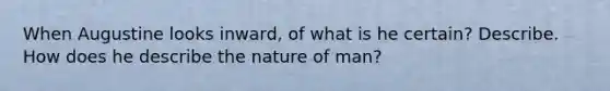 When Augustine looks inward, of what is he certain? Describe. How does he describe the nature of man?