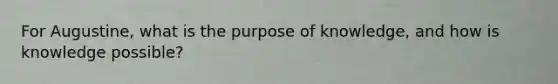 For Augustine, what is the purpose of knowledge, and how is knowledge possible?
