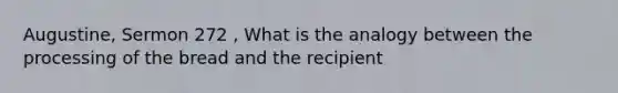 Augustine, Sermon 272 , What is the analogy between the processing of the bread and the recipient