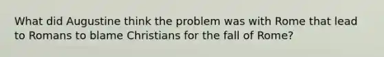 What did Augustine think the problem was with Rome that lead to Romans to blame Christians for the fall of Rome?