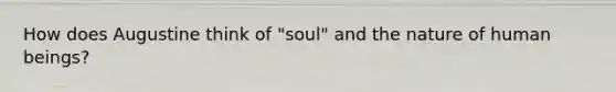 How does Augustine think of "soul" and the nature of human beings?