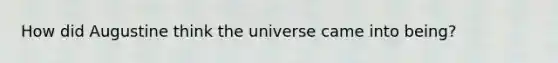 How did Augustine think the universe came into being?