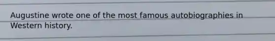 Augustine wrote one of the most famous autobiographies in Western history.