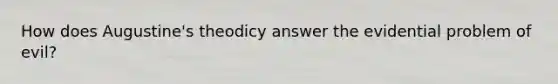 How does Augustine's theodicy answer the evidential problem of evil?