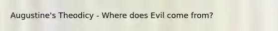 Augustine's Theodicy - Where does Evil come from?