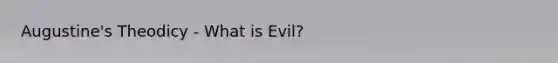 Augustine's Theodicy - What is Evil?