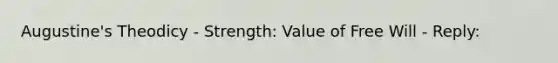 Augustine's Theodicy - Strength: Value of Free Will - Reply: