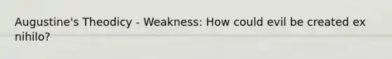 Augustine's Theodicy - Weakness: How could evil be created ex nihilo?