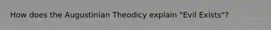 How does the Augustinian Theodicy explain "Evil Exists"?