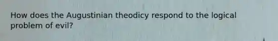 How does the Augustinian theodicy respond to the logical problem of evil?