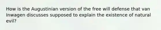 How is the Augustinian version of the free will defense that van Inwagen discusses supposed to explain the existence of natural evil?