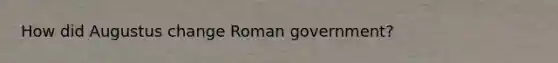 How did Augustus change Roman government?