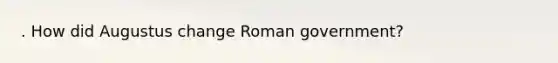 . How did Augustus change Roman government?