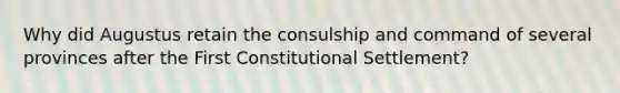 Why did Augustus retain the consulship and command of several provinces after the First Constitutional Settlement?