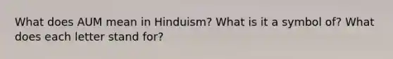 What does AUM mean in Hinduism? What is it a symbol of? What does each letter stand for?