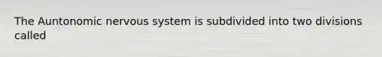 The Auntonomic nervous system is subdivided into two divisions called