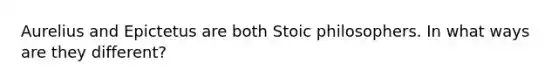 Aurelius and Epictetus are both Stoic philosophers. In what ways are they different?