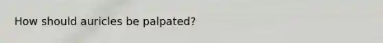 How should auricles be palpated?
