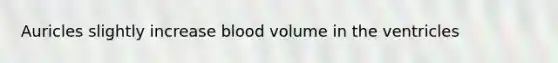 Auricles slightly increase blood volume in the ventricles