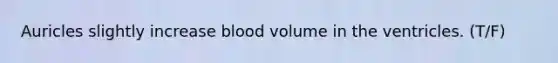 Auricles slightly increase blood volume in the ventricles. (T/F)