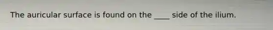 The auricular surface is found on the ____ side of the ilium.