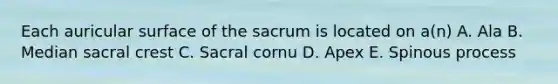 Each auricular surface of the sacrum is located on a(n) A. Ala B. Median sacral crest C. Sacral cornu D. Apex E. Spinous process