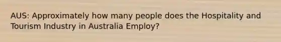 AUS: Approximately how many people does the Hospitality and Tourism Industry in Australia Employ?