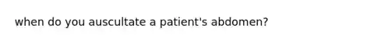 when do you auscultate a patient's abdomen?