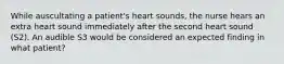 While auscultating a patient's heart sounds, the nurse hears an extra heart sound immediately after the second heart sound (S2). An audible S3 would be considered an expected finding in what patient?